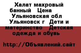 Халат махровый банный › Цена ­ 250 - Ульяновская обл., Ульяновск г. Дети и материнство » Детская одежда и обувь   